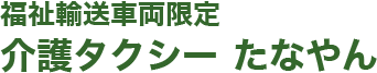 高槻の介護タクシー、福祉タクシー | たなやんへ 高槻の介護タクシー、福祉タクシーのたなやんは有資格者がお客様の移動のお手伝いをさせていただいております。車椅子でも安心してご乗車していただける介護タクシーです。