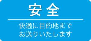 安全 快適に目的地までお送りいたします